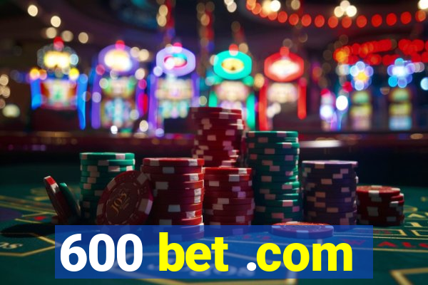 600 bet .com
